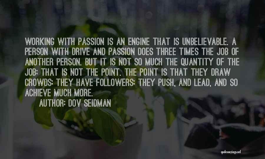 Dov Seidman Quotes: Working With Passion Is An Engine That Is Unbelievable. A Person With Drive And Passion Does Three Times The Job