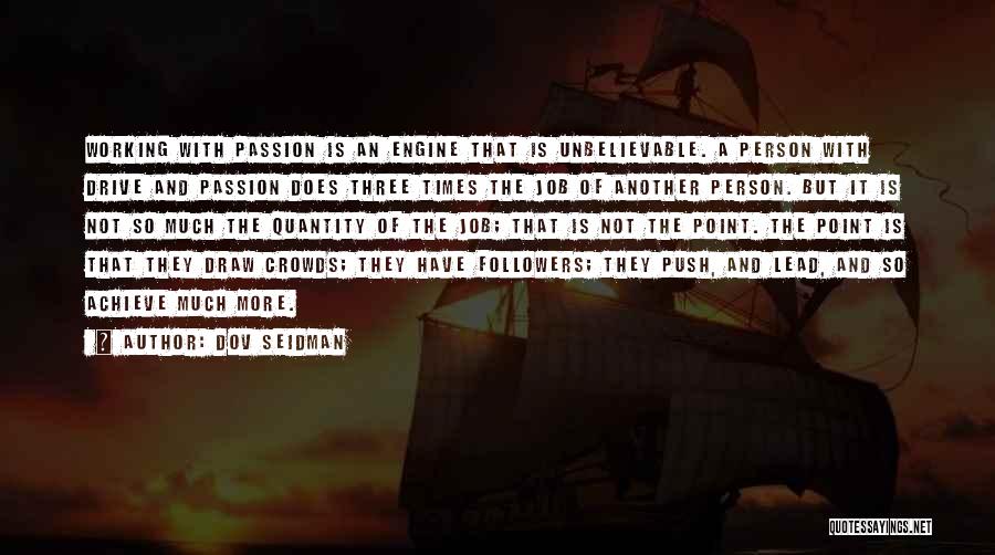 Dov Seidman Quotes: Working With Passion Is An Engine That Is Unbelievable. A Person With Drive And Passion Does Three Times The Job