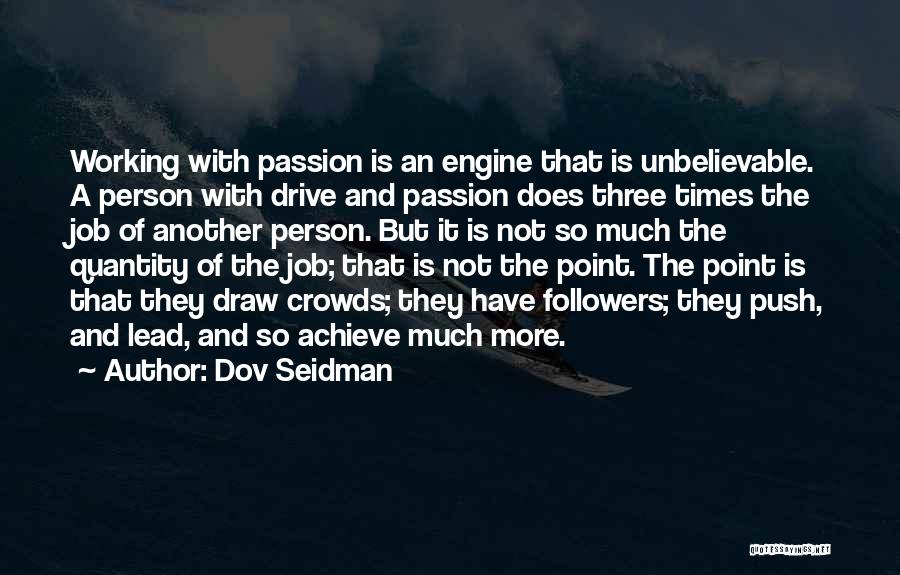 Dov Seidman Quotes: Working With Passion Is An Engine That Is Unbelievable. A Person With Drive And Passion Does Three Times The Job