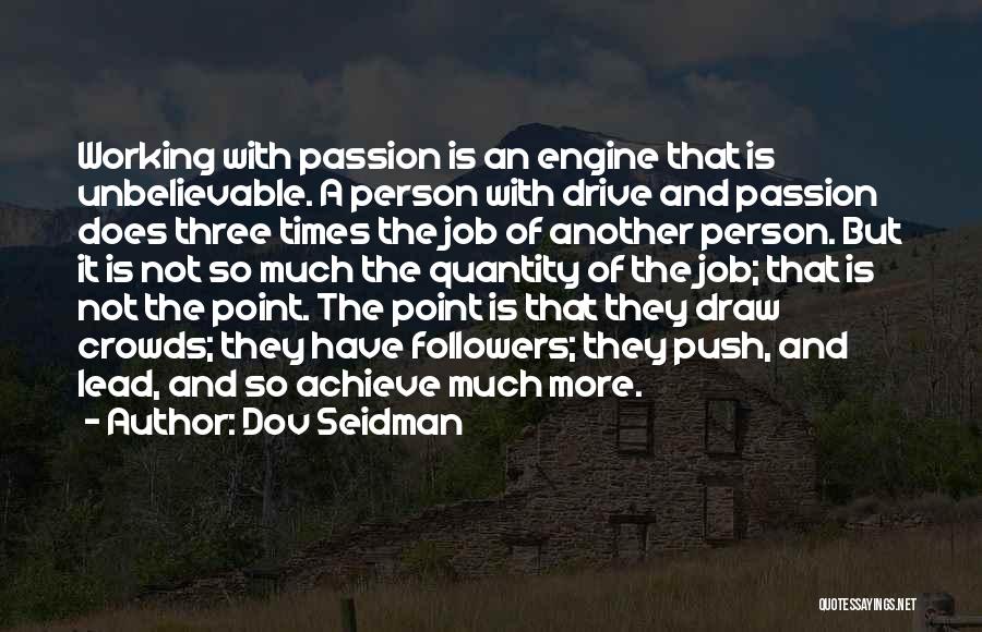Dov Seidman Quotes: Working With Passion Is An Engine That Is Unbelievable. A Person With Drive And Passion Does Three Times The Job