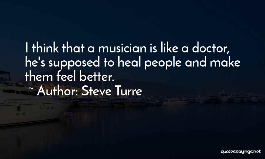 Steve Turre Quotes: I Think That A Musician Is Like A Doctor, He's Supposed To Heal People And Make Them Feel Better.