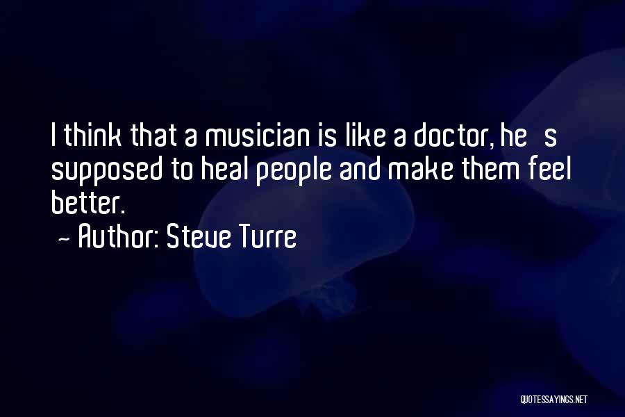 Steve Turre Quotes: I Think That A Musician Is Like A Doctor, He's Supposed To Heal People And Make Them Feel Better.