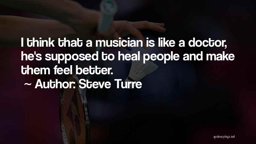 Steve Turre Quotes: I Think That A Musician Is Like A Doctor, He's Supposed To Heal People And Make Them Feel Better.