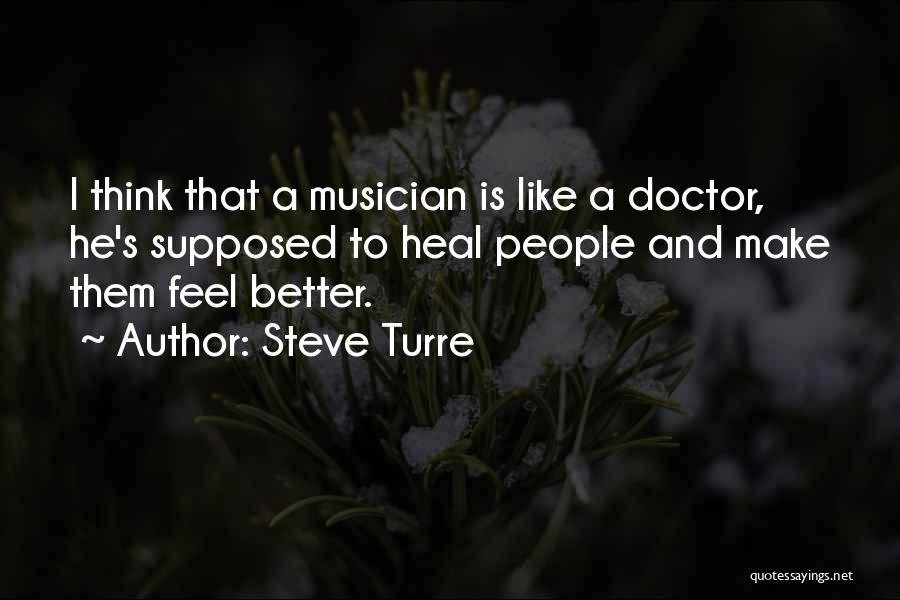 Steve Turre Quotes: I Think That A Musician Is Like A Doctor, He's Supposed To Heal People And Make Them Feel Better.