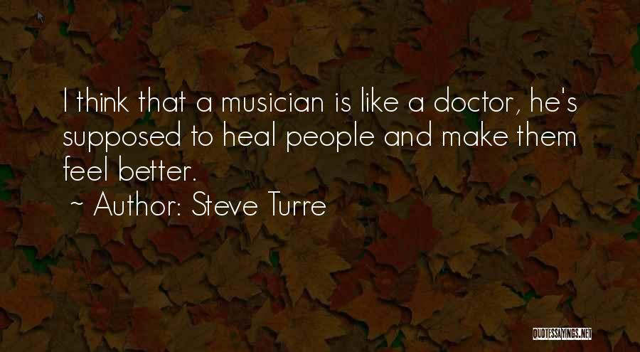 Steve Turre Quotes: I Think That A Musician Is Like A Doctor, He's Supposed To Heal People And Make Them Feel Better.