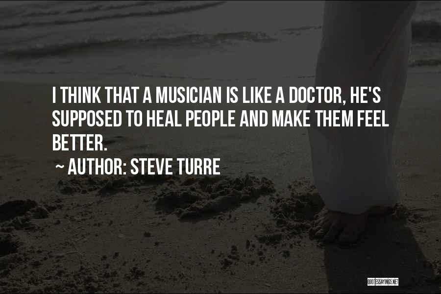 Steve Turre Quotes: I Think That A Musician Is Like A Doctor, He's Supposed To Heal People And Make Them Feel Better.