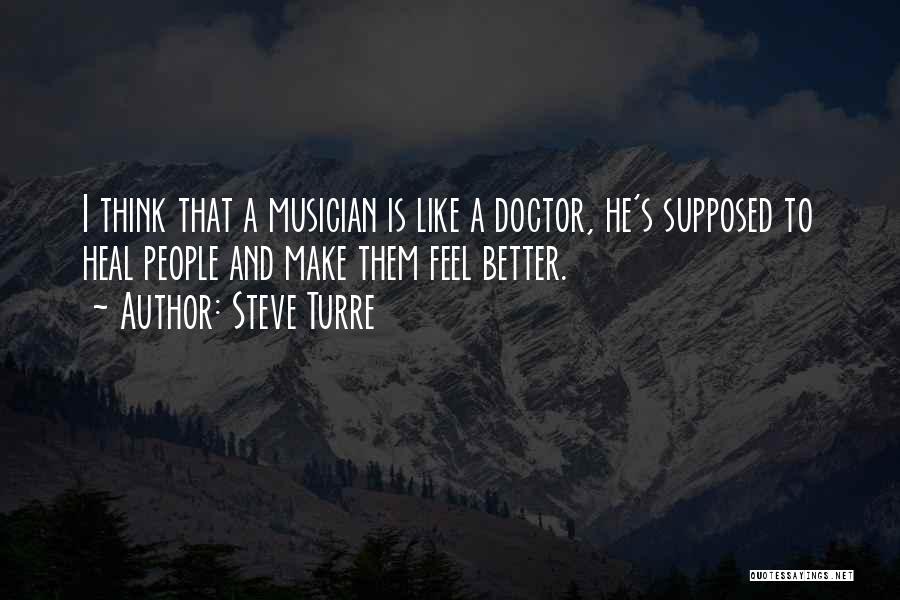 Steve Turre Quotes: I Think That A Musician Is Like A Doctor, He's Supposed To Heal People And Make Them Feel Better.
