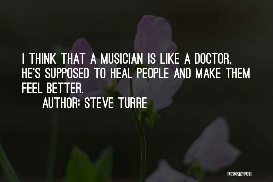 Steve Turre Quotes: I Think That A Musician Is Like A Doctor, He's Supposed To Heal People And Make Them Feel Better.