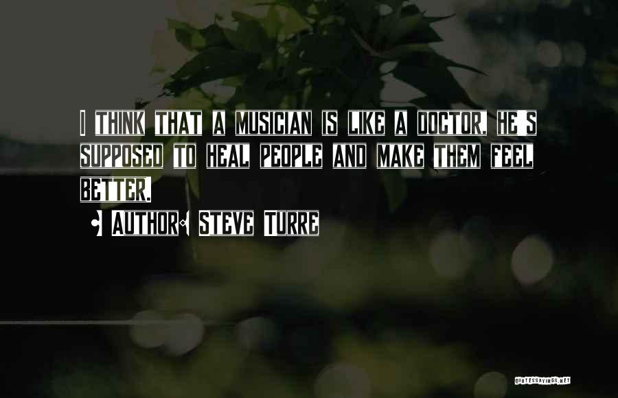 Steve Turre Quotes: I Think That A Musician Is Like A Doctor, He's Supposed To Heal People And Make Them Feel Better.