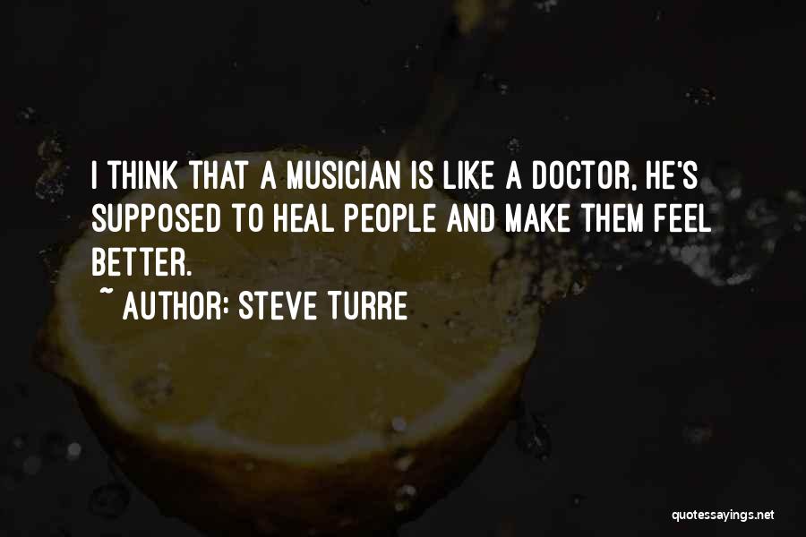 Steve Turre Quotes: I Think That A Musician Is Like A Doctor, He's Supposed To Heal People And Make Them Feel Better.