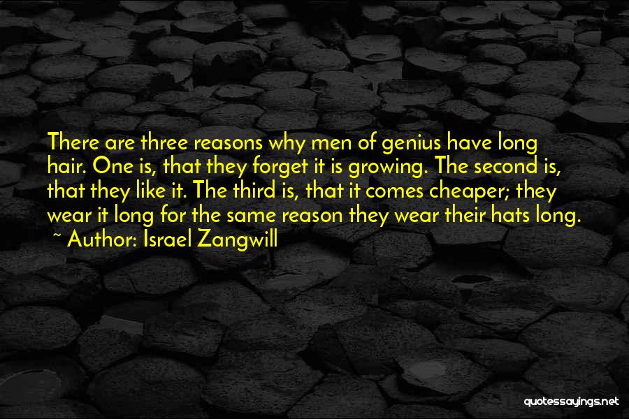 Israel Zangwill Quotes: There Are Three Reasons Why Men Of Genius Have Long Hair. One Is, That They Forget It Is Growing. The