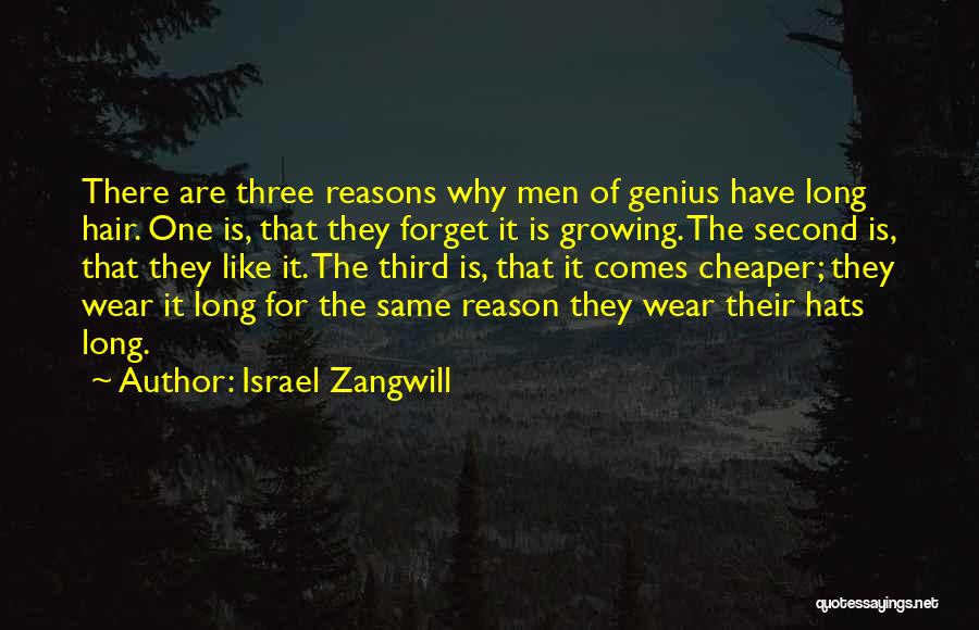 Israel Zangwill Quotes: There Are Three Reasons Why Men Of Genius Have Long Hair. One Is, That They Forget It Is Growing. The