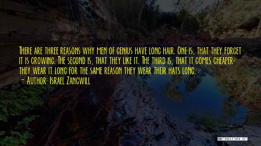 Israel Zangwill Quotes: There Are Three Reasons Why Men Of Genius Have Long Hair. One Is, That They Forget It Is Growing. The