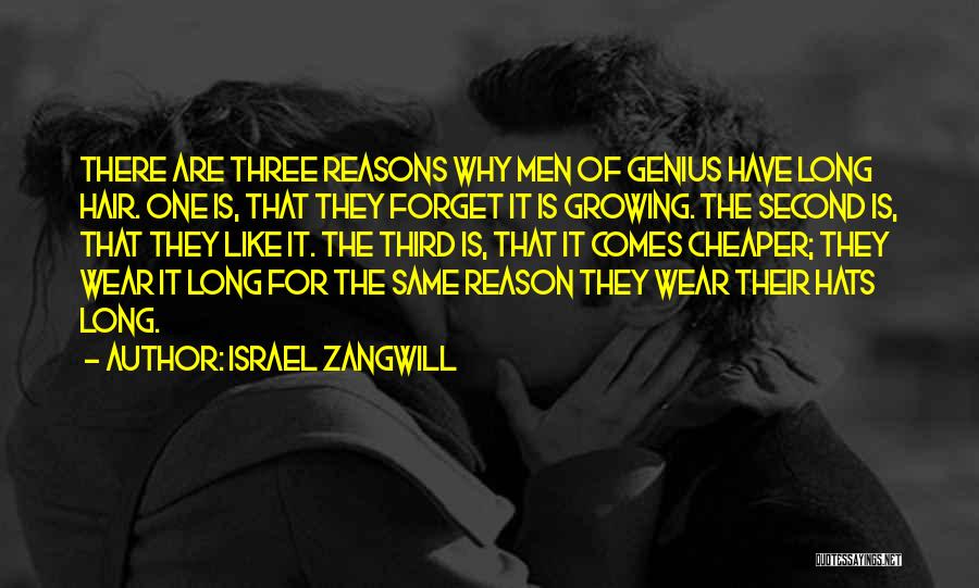 Israel Zangwill Quotes: There Are Three Reasons Why Men Of Genius Have Long Hair. One Is, That They Forget It Is Growing. The