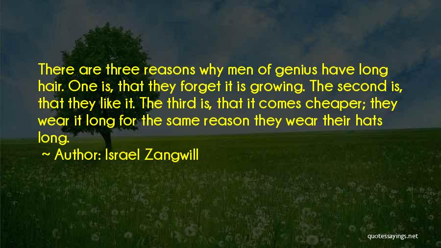 Israel Zangwill Quotes: There Are Three Reasons Why Men Of Genius Have Long Hair. One Is, That They Forget It Is Growing. The