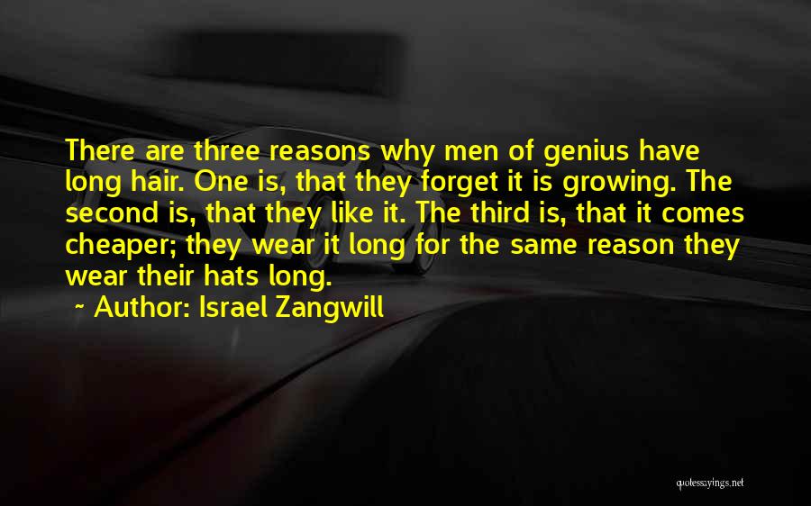 Israel Zangwill Quotes: There Are Three Reasons Why Men Of Genius Have Long Hair. One Is, That They Forget It Is Growing. The