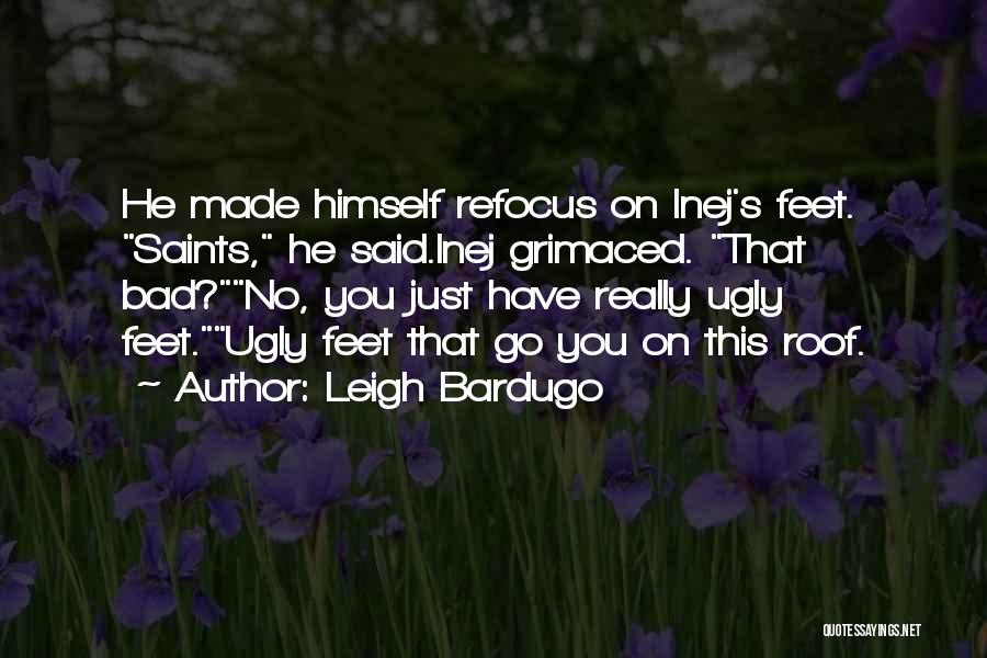 Leigh Bardugo Quotes: He Made Himself Refocus On Inej's Feet. Saints, He Said.inej Grimaced. That Bad?no, You Just Have Really Ugly Feet.ugly Feet