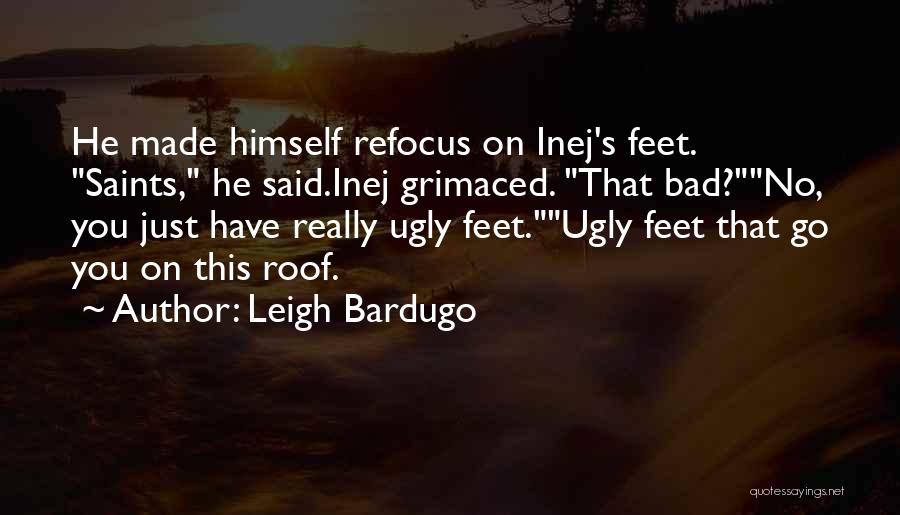 Leigh Bardugo Quotes: He Made Himself Refocus On Inej's Feet. Saints, He Said.inej Grimaced. That Bad?no, You Just Have Really Ugly Feet.ugly Feet