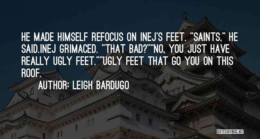 Leigh Bardugo Quotes: He Made Himself Refocus On Inej's Feet. Saints, He Said.inej Grimaced. That Bad?no, You Just Have Really Ugly Feet.ugly Feet