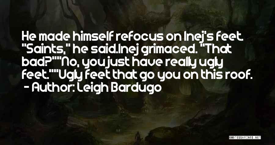 Leigh Bardugo Quotes: He Made Himself Refocus On Inej's Feet. Saints, He Said.inej Grimaced. That Bad?no, You Just Have Really Ugly Feet.ugly Feet