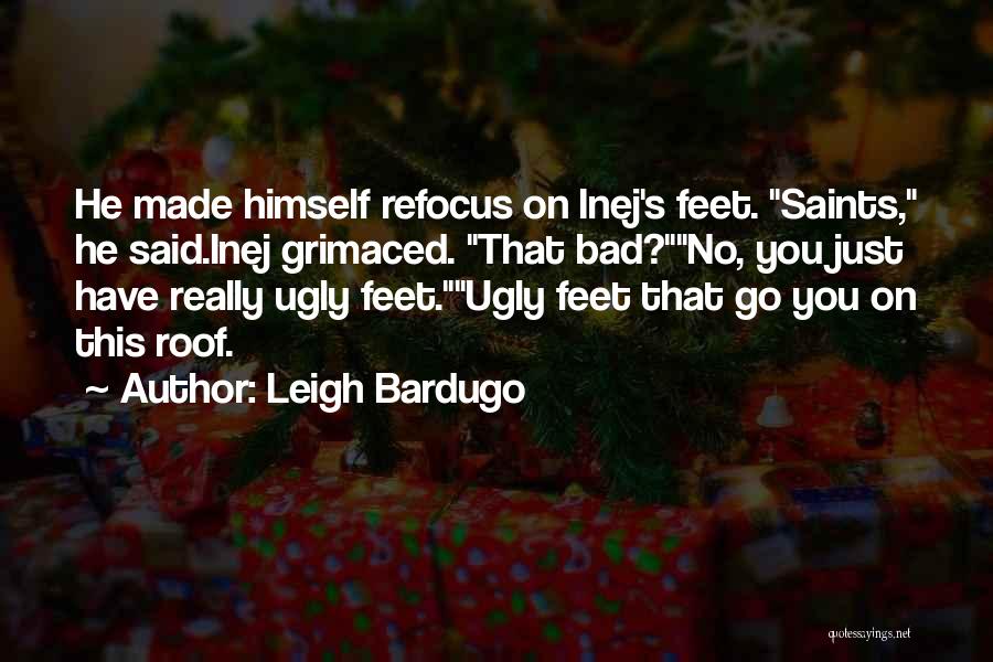 Leigh Bardugo Quotes: He Made Himself Refocus On Inej's Feet. Saints, He Said.inej Grimaced. That Bad?no, You Just Have Really Ugly Feet.ugly Feet