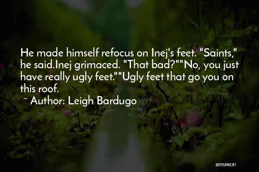 Leigh Bardugo Quotes: He Made Himself Refocus On Inej's Feet. Saints, He Said.inej Grimaced. That Bad?no, You Just Have Really Ugly Feet.ugly Feet