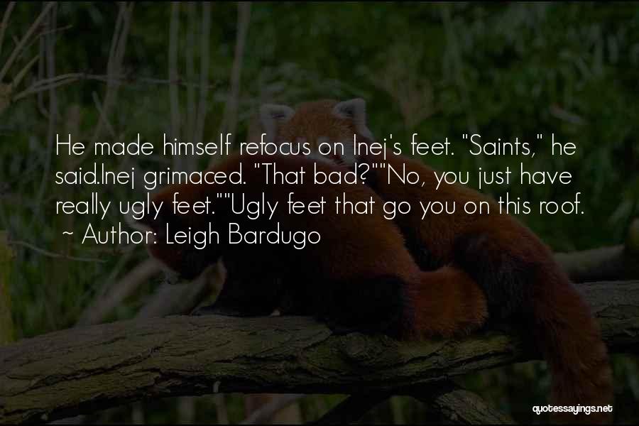 Leigh Bardugo Quotes: He Made Himself Refocus On Inej's Feet. Saints, He Said.inej Grimaced. That Bad?no, You Just Have Really Ugly Feet.ugly Feet