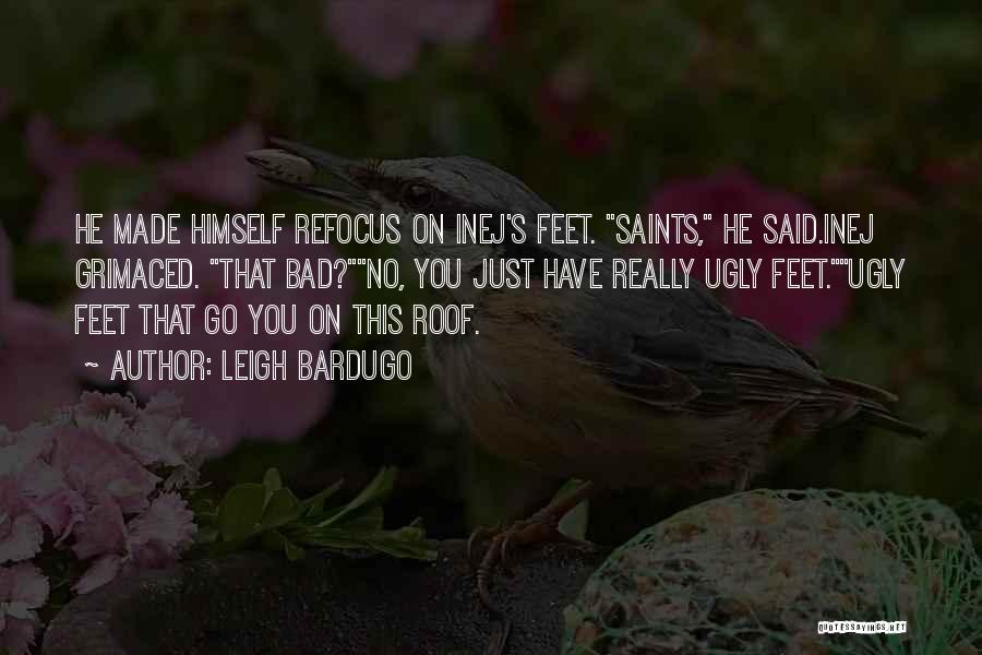 Leigh Bardugo Quotes: He Made Himself Refocus On Inej's Feet. Saints, He Said.inej Grimaced. That Bad?no, You Just Have Really Ugly Feet.ugly Feet