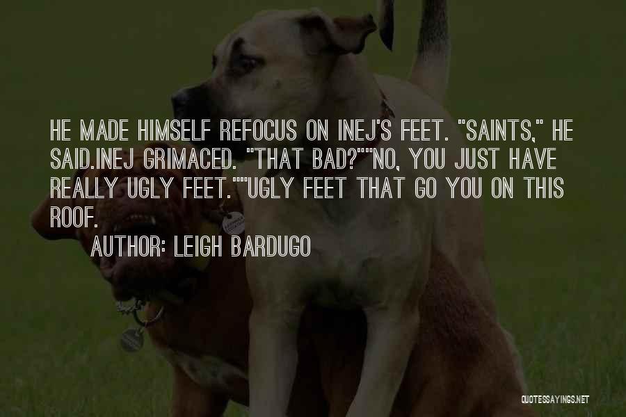 Leigh Bardugo Quotes: He Made Himself Refocus On Inej's Feet. Saints, He Said.inej Grimaced. That Bad?no, You Just Have Really Ugly Feet.ugly Feet