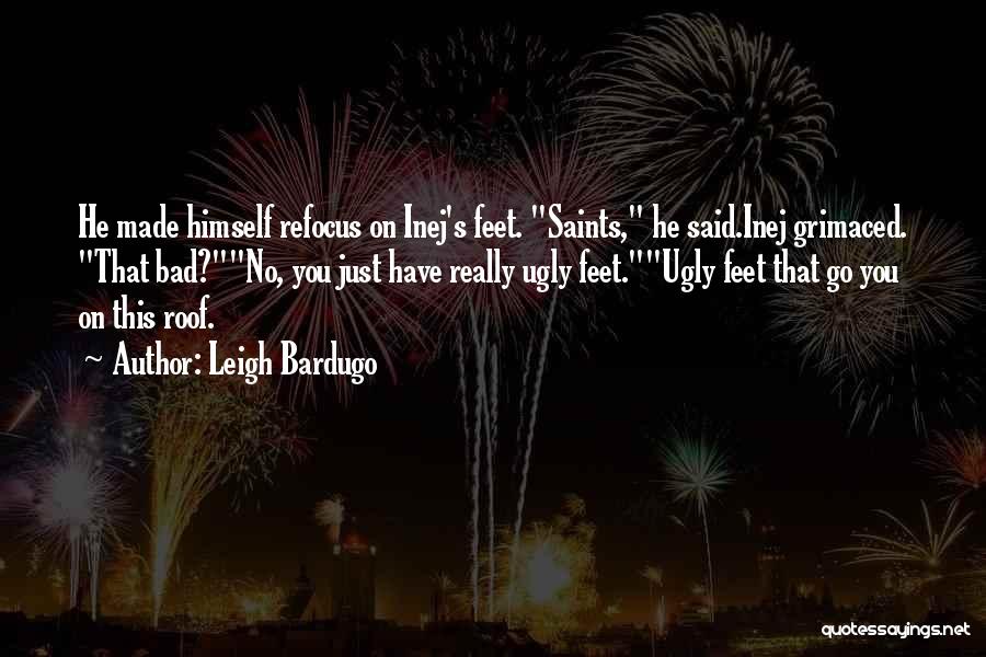 Leigh Bardugo Quotes: He Made Himself Refocus On Inej's Feet. Saints, He Said.inej Grimaced. That Bad?no, You Just Have Really Ugly Feet.ugly Feet