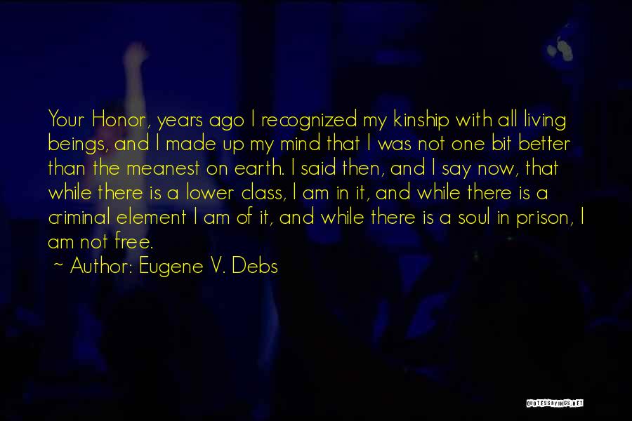 Eugene V. Debs Quotes: Your Honor, Years Ago I Recognized My Kinship With All Living Beings, And I Made Up My Mind That I