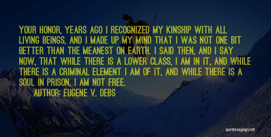 Eugene V. Debs Quotes: Your Honor, Years Ago I Recognized My Kinship With All Living Beings, And I Made Up My Mind That I