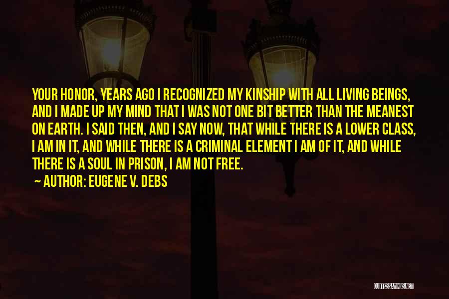 Eugene V. Debs Quotes: Your Honor, Years Ago I Recognized My Kinship With All Living Beings, And I Made Up My Mind That I