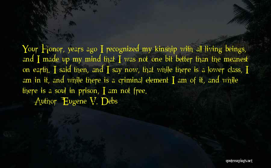 Eugene V. Debs Quotes: Your Honor, Years Ago I Recognized My Kinship With All Living Beings, And I Made Up My Mind That I