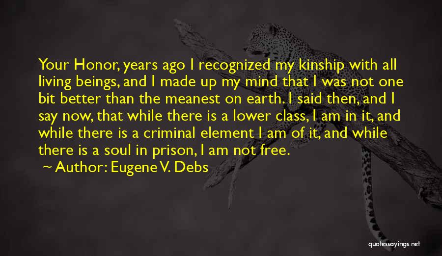 Eugene V. Debs Quotes: Your Honor, Years Ago I Recognized My Kinship With All Living Beings, And I Made Up My Mind That I