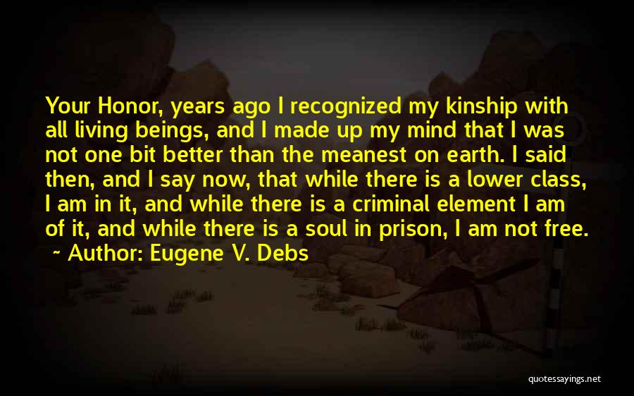 Eugene V. Debs Quotes: Your Honor, Years Ago I Recognized My Kinship With All Living Beings, And I Made Up My Mind That I