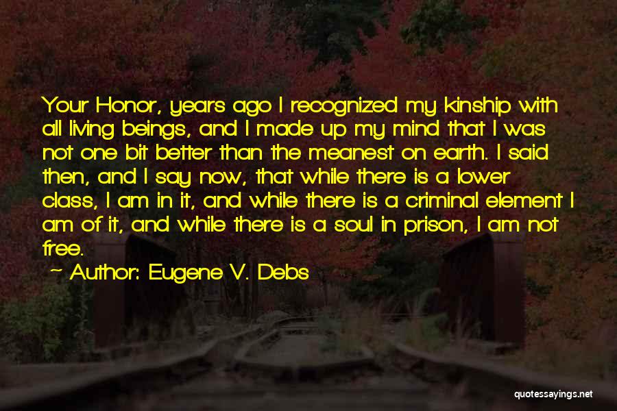 Eugene V. Debs Quotes: Your Honor, Years Ago I Recognized My Kinship With All Living Beings, And I Made Up My Mind That I