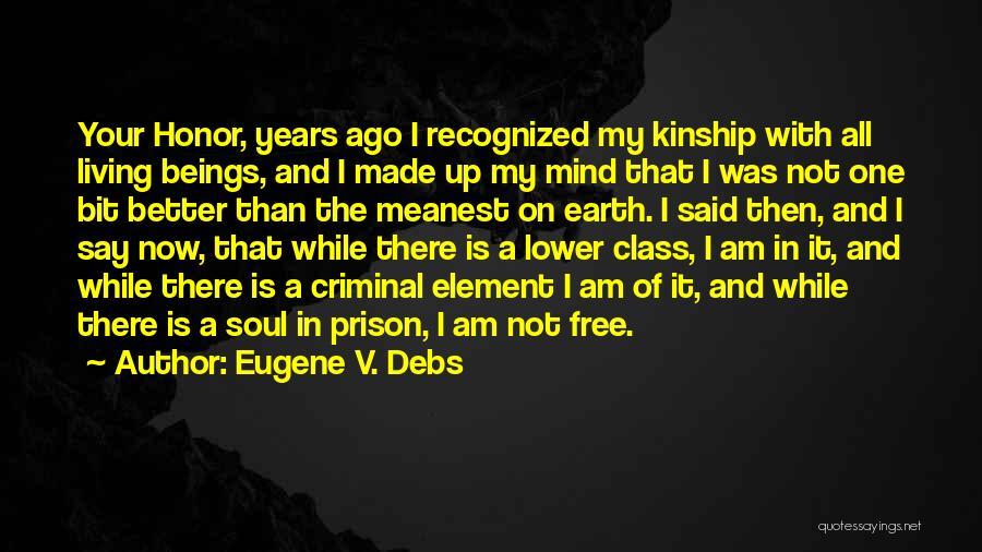 Eugene V. Debs Quotes: Your Honor, Years Ago I Recognized My Kinship With All Living Beings, And I Made Up My Mind That I
