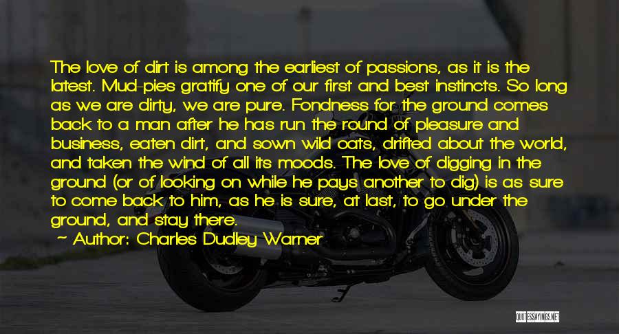 Charles Dudley Warner Quotes: The Love Of Dirt Is Among The Earliest Of Passions, As It Is The Latest. Mud-pies Gratify One Of Our