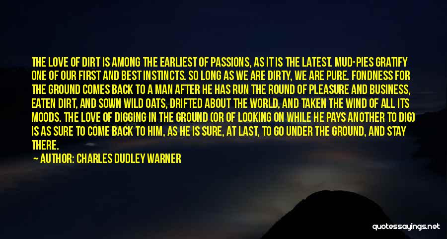 Charles Dudley Warner Quotes: The Love Of Dirt Is Among The Earliest Of Passions, As It Is The Latest. Mud-pies Gratify One Of Our