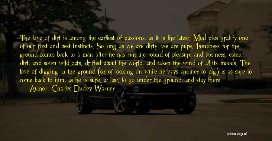 Charles Dudley Warner Quotes: The Love Of Dirt Is Among The Earliest Of Passions, As It Is The Latest. Mud-pies Gratify One Of Our