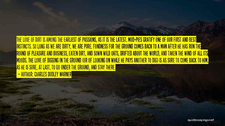 Charles Dudley Warner Quotes: The Love Of Dirt Is Among The Earliest Of Passions, As It Is The Latest. Mud-pies Gratify One Of Our