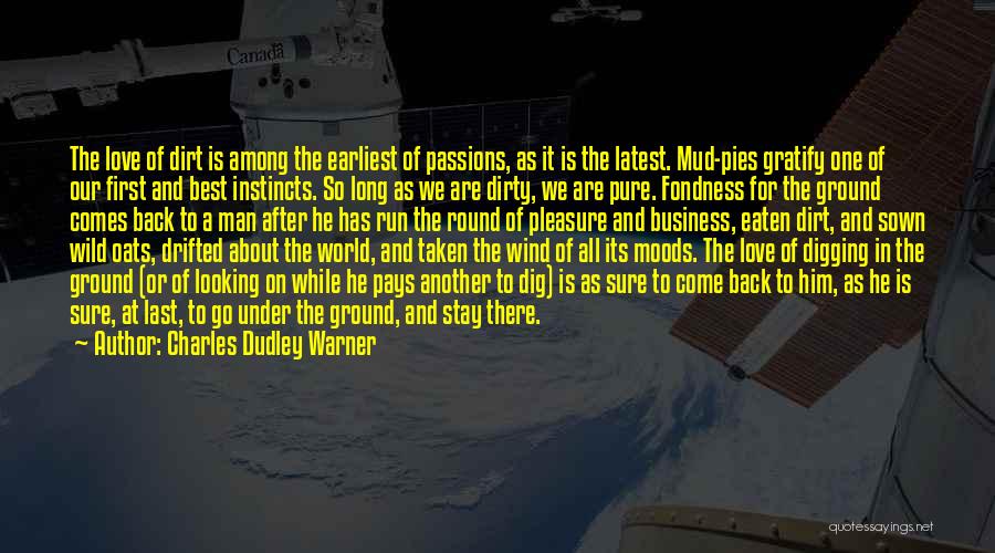 Charles Dudley Warner Quotes: The Love Of Dirt Is Among The Earliest Of Passions, As It Is The Latest. Mud-pies Gratify One Of Our