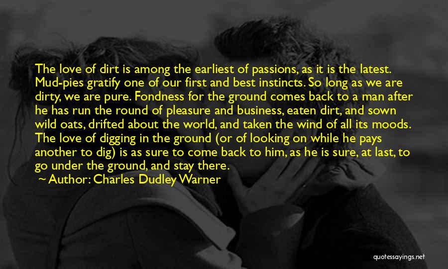 Charles Dudley Warner Quotes: The Love Of Dirt Is Among The Earliest Of Passions, As It Is The Latest. Mud-pies Gratify One Of Our