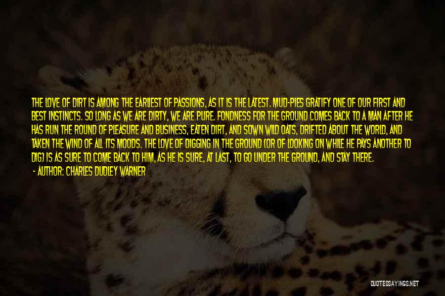 Charles Dudley Warner Quotes: The Love Of Dirt Is Among The Earliest Of Passions, As It Is The Latest. Mud-pies Gratify One Of Our