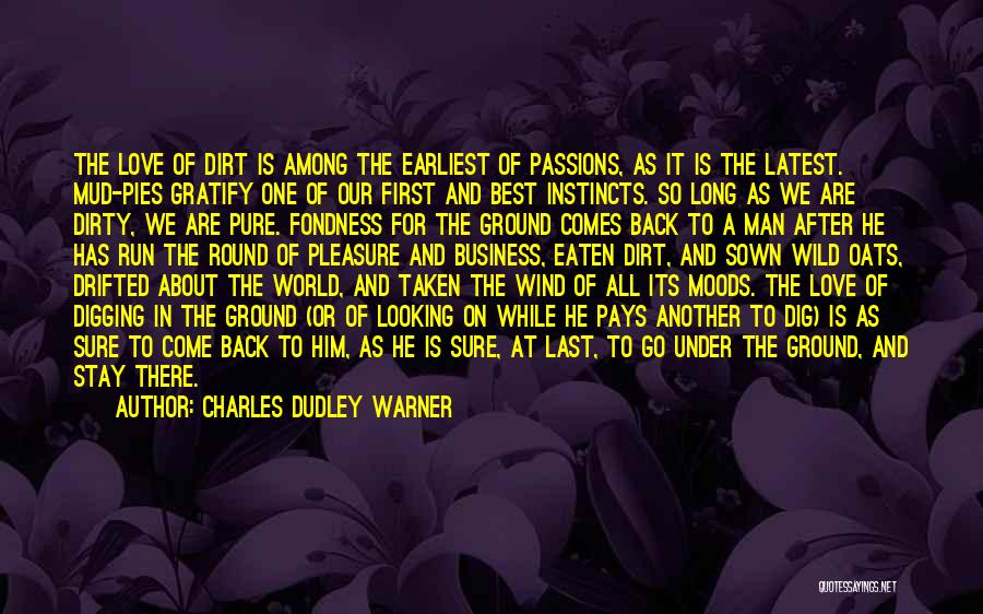 Charles Dudley Warner Quotes: The Love Of Dirt Is Among The Earliest Of Passions, As It Is The Latest. Mud-pies Gratify One Of Our