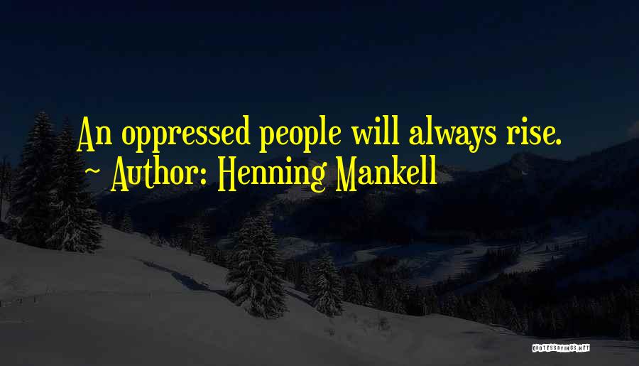 Henning Mankell Quotes: An Oppressed People Will Always Rise.