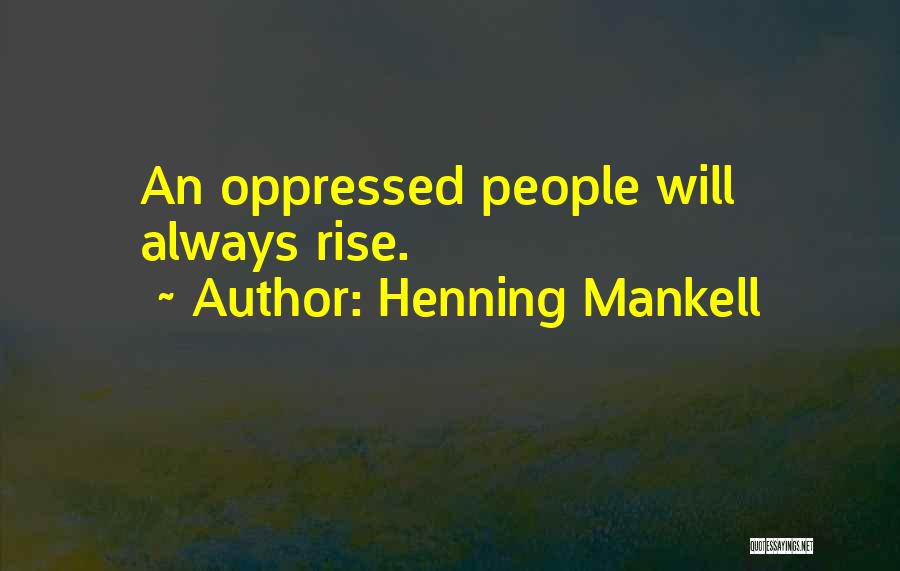 Henning Mankell Quotes: An Oppressed People Will Always Rise.