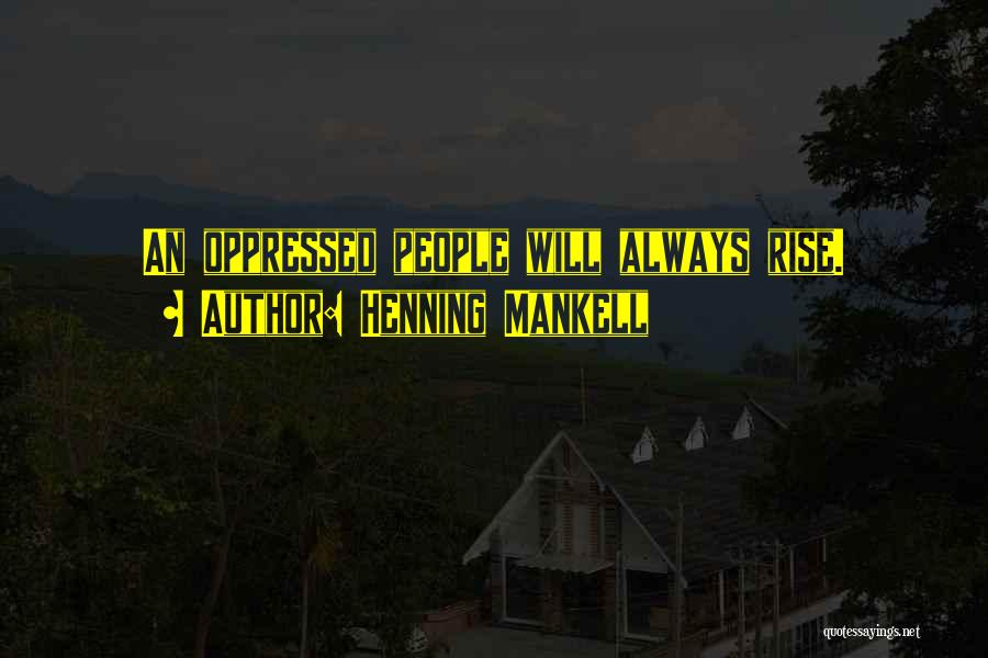 Henning Mankell Quotes: An Oppressed People Will Always Rise.