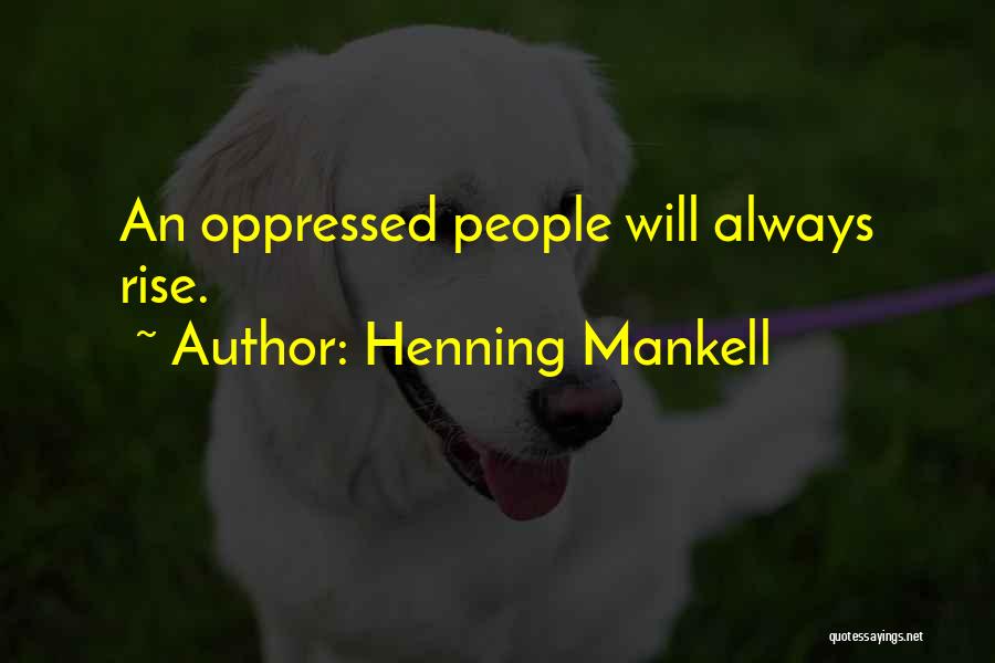 Henning Mankell Quotes: An Oppressed People Will Always Rise.